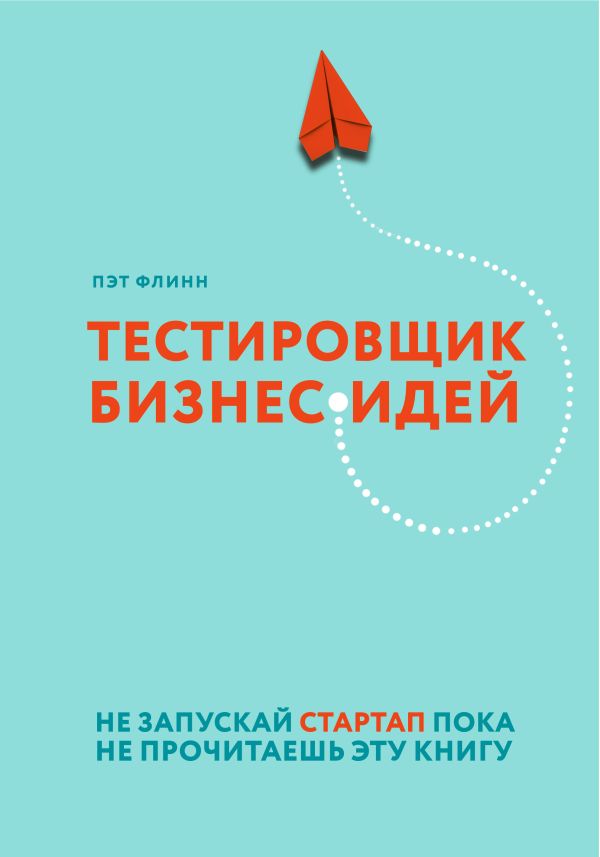 Zakazat.ru: Тестировщик бизнес-идей. Не запускай стартап пока не прочитаешь эту книгу. Флинн Пэт