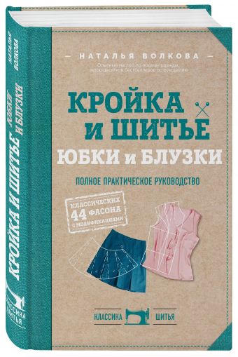 Кройка и шитье. Юбки и блузки. Полное практическое руководство Кройка и шитье. Юбки и блузки. Полное практическое руководство Волкова Н.В.