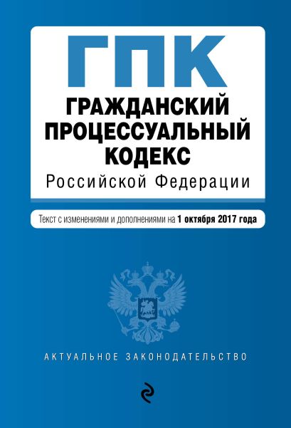 Гражданский процессуальный кодекс Российской Федерации : текст с изм. и доп. на 1 октября 2017 г. - фото 1