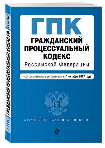 Гражданский процессуальный кодекс Российской Федерации : текст с изм. и доп. на 1 октября 2017 г. Гражданский процессуальный кодекс Российской Федерации : текст с изм. и доп. на 1 октября 2017 г.
