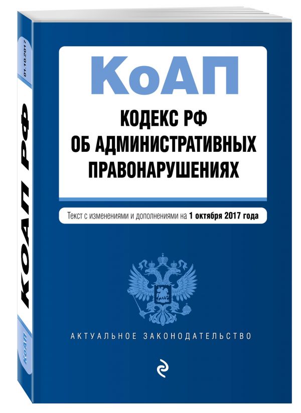 Кодекс Российской Федерации об административных правонарушениях : текст с изм. и доп. на 1 октября 2017 г. Кодекс Российской Федерации об административных правонарушениях : текст с изм. и доп. на 1 октября 2017 г.
