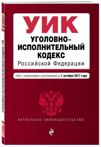 Уголовно-исполнительный кодекс Российской Федерации : текст с изм. и доп. на 1 октября 2017 г. Уголовно-исполнительный кодекс Российской Федерации : текст с изм. и доп. на 1 октября 2017 г.