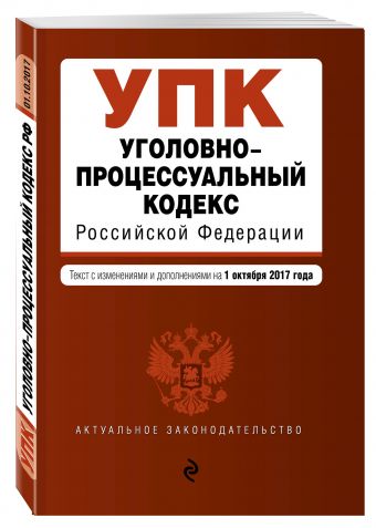 Уголовно-процессуальный кодекс Российской Федерации : текст с изм. и доп. на 1 октября 2017 г. Уголовно-процессуальный кодекс Российской Федерации : текст с изм. и доп. на 1 октября 2017 г.
