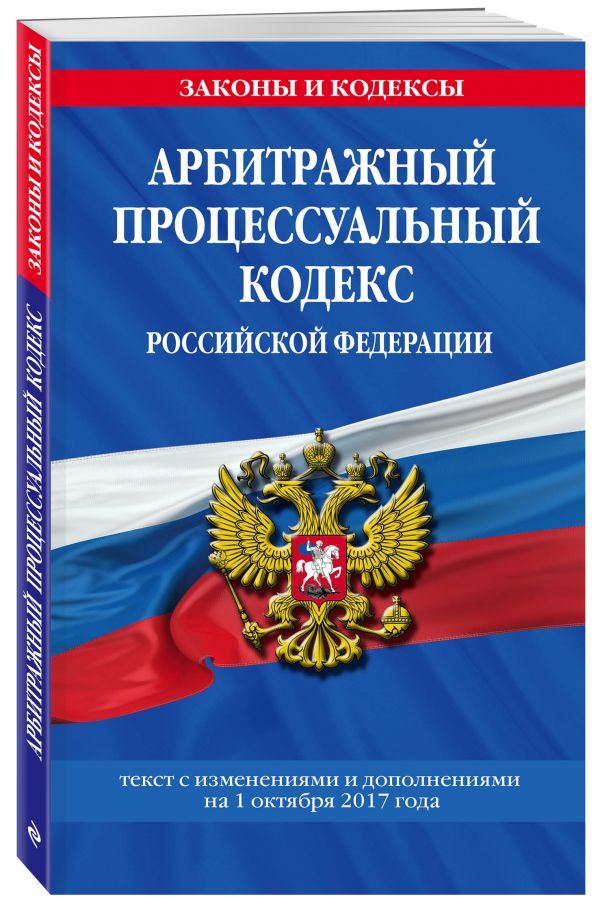Арбитражный процессуальный кодекс Российской Федерации : текст с изм. и доп. на 1 октября 2017 г. Арбитражный процессуальный кодекс Российской Федерации : текст с изм. и доп. на 1 октября 2017 г.