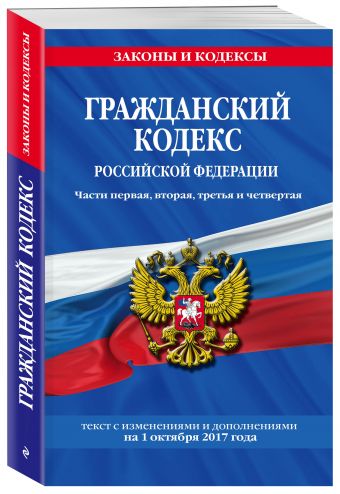Гражданский кодекс Российской Федерации. Части первая, вторая, третья и четвертая : текст с изм. и доп. на 1 октября 2017 г. Гражданский кодекс Российской Федерации. Части первая, вторая, третья и четвертая : текст с изм. и доп. на 1 октября 2017 г.