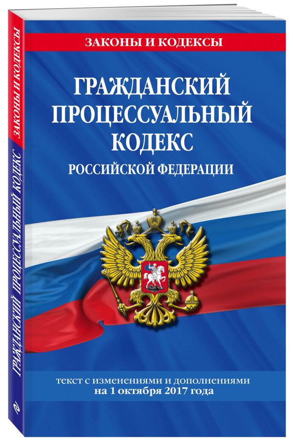 Гражданский процессуальный кодекс Российской Федерации : текст с изм. и доп. на 1 октября 2017 г. Гражданский процессуальный кодекс Российской Федерации : текст с изм. и доп. на 1 октября 2017 г.