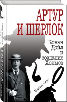 Артур и Шерлок: Конан Дойл и создание Холмса