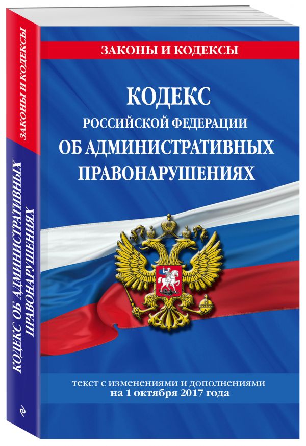 Кодекс Российской Федерации об административных правонарушениях : текст с изм. и доп. на 1 октября 2017 г. Кодекс Российской Федерации об административных правонарушениях : текст с изм. и доп. на 1 октября 2017 г.
