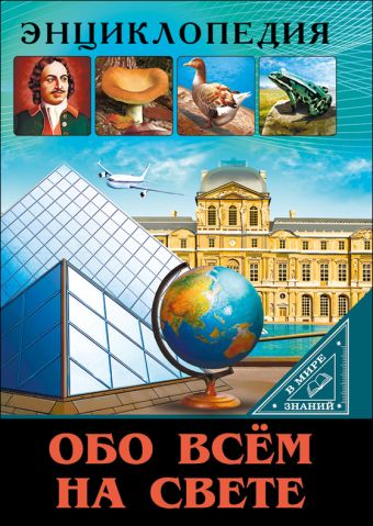 ЭНЦИКЛОПЕДИЯ. В МИРЕ ЗНАНИЙ. ОБО ВСЁМ НА СВЕТЕ ЭНЦИКЛОПЕДИЯ. В МИРЕ ЗНАНИЙ. ОБО ВСЁМ НА СВЕТЕ