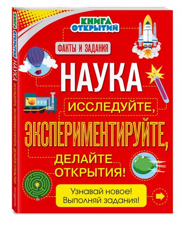 Наука. Исследуйте, экспериментируйте, делайте открытия! Наука. Исследуйте, экспериментируйте, делайте открытия!