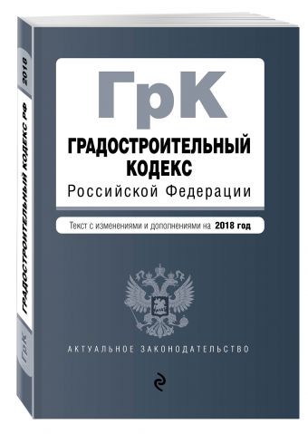 Градостроительный кодекс Российской Федерации. Текст с изм. и доп. на 2018 год Градостроительный кодекс Российской Федерации. Текст с изм. и доп. на 2018 год