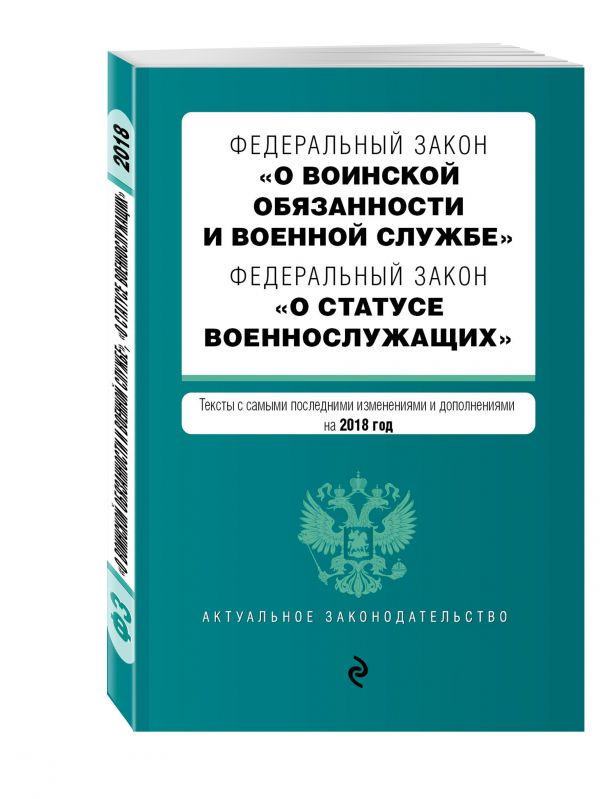Федеральный закон "О воинской обязанности и военной службе". Федеральный закон "О статусе военнослужащих". Тексты с изм. и доп. на 2018 г. Федеральный закон "О воинской обязанности и военной службе". Федеральный закон "О статусе военнослужащих". Тексты с изм. и доп. на 2018 г.