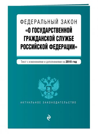 

Федеральный закон "О государственной гражданской службе Российской Федерации". Текст с изм. и доп. на 2018 г.