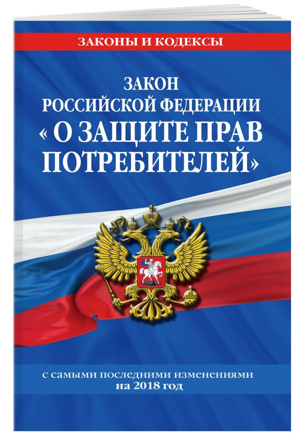 Закон РФ "О защите прав потребителей": с самыми посл. изм. на 2018 год Закон РФ "О защите прав потребителей": с самыми посл. изм. на 2018 год