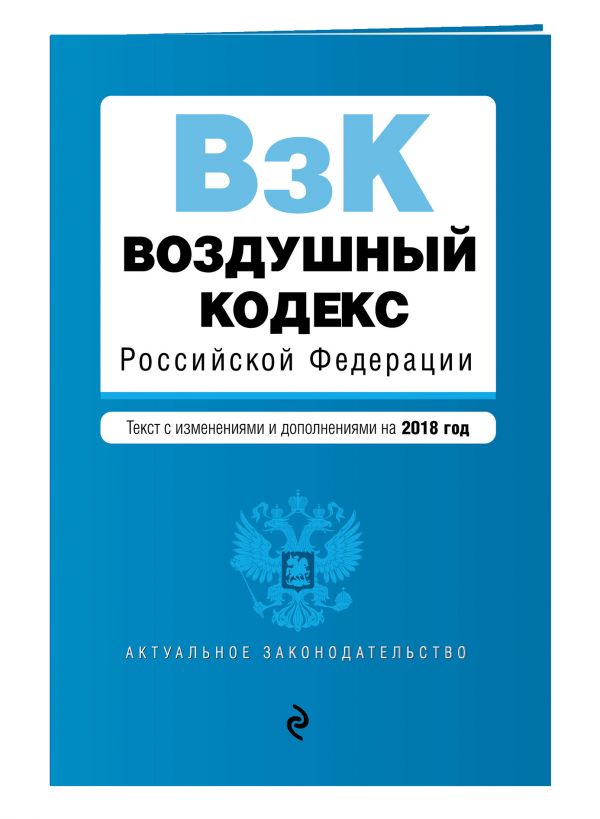 Воздушный кодекс Российской Федерации. Текст с изм. и доп. на 2018 г. Воздушный кодекс Российской Федерации. Текст с изм. и доп. на 2018 г.