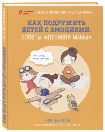 Как подружить детей с эмоциями. Советы "ленивой мамы" Как подружить детей с эмоциями. Советы "ленивой мамы" Быкова А.А.
