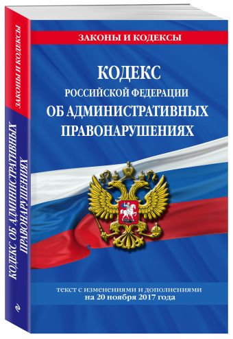 Кодекс Российской Федерации об административных правонарушениях : текст с изм. и доп. на 20 ноября 2017 г. Кодекс Российской Федерации об административных правонарушениях : текст с изм. и доп. на 20 ноября 2017 г.