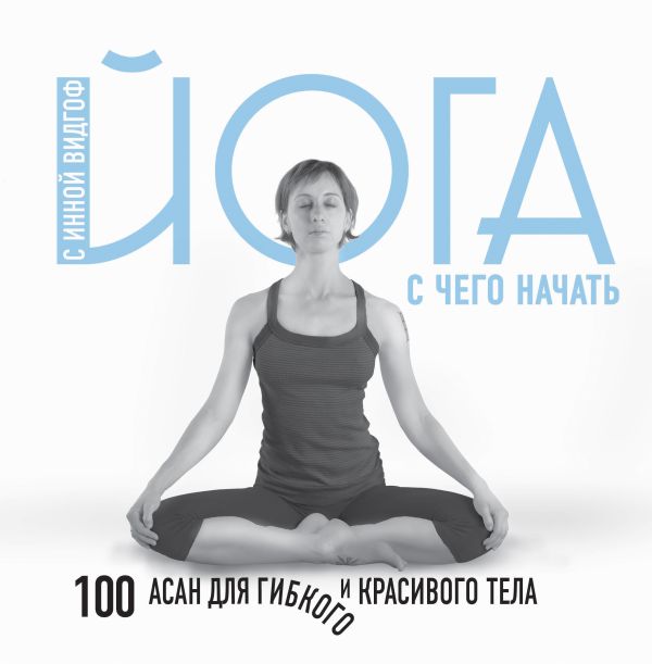 

Йога. С чего начать. 100 асан для гибкого и красивого тела