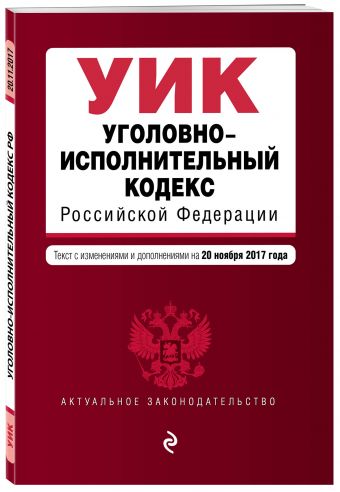 Уголовно-исполнительный кодекс Российской Федерации : текст с изм. и доп. на 20 ноября 2017 г. Уголовно-исполнительный кодекс Российской Федерации : текст с изм. и доп. на 20 ноября 2017 г.