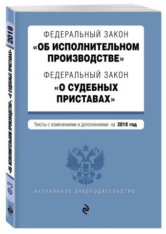 

Федеральный закон "Об исполнительном производстве". Федеральный закон "О судебных приставах". Тексты с изм. и доп. на 2018 г.
