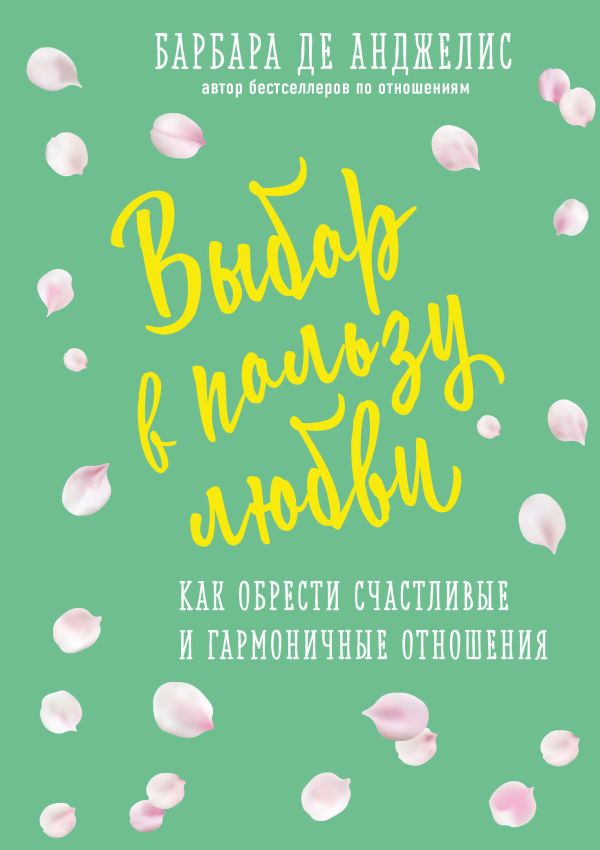 Выбор в пользу любви. Как обрести счастливые и гармоничные отношения. Анджелис Барбара де