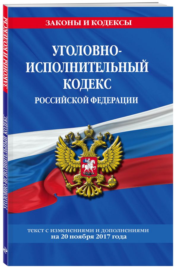 Уголовно-исполнительный кодекс Российской Федерации : текст с изм. и доп. на 20 ноября 2017 г. Уголовно-исполнительный кодекс Российской Федерации : текст с изм. и доп. на 20 ноября 2017 г.