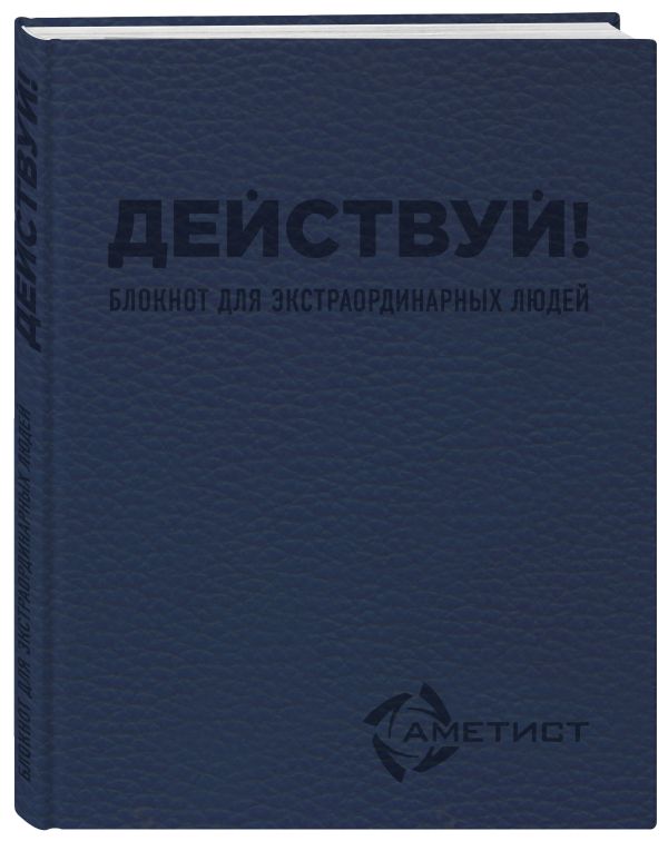 Действуй! Блокнот для экстраординарных людей (Аметист) Действуй! Блокнот для экстраординарных людей (Аметист) Пинтусевич-Бабичев И.Б.