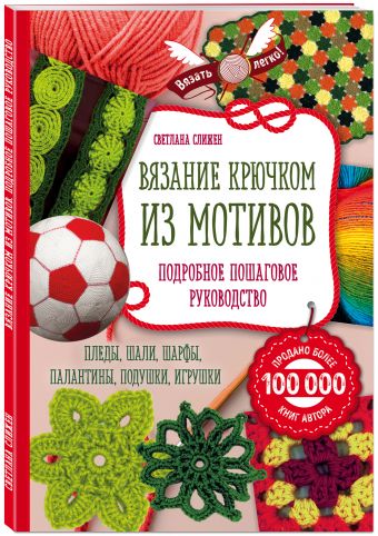Вязание крючком из мотивов. Полное пошаговое руководство Вязание крючком из мотивов. Полное пошаговое руководство Слижен С.Г.