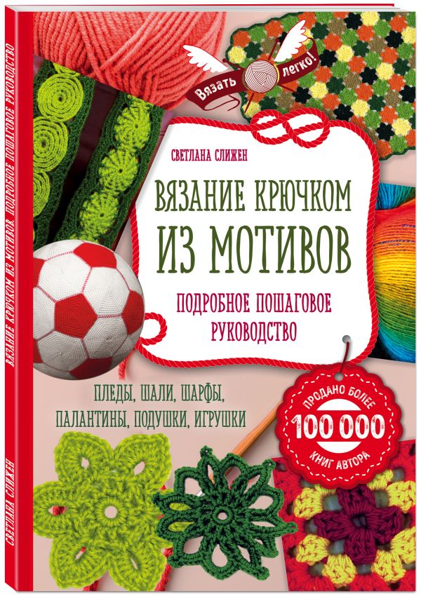 Вязание крючком из мотивов. Полное пошаговое руководство Вязание крючком из мотивов. Полное пошаговое руководство Слижен С.Г.
