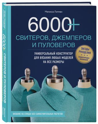 6000+ свитеров, джемперов и пуловеров. Универсальный конструктор для вязания любых моделей на все размеры 6000+ свитеров, джемперов и пуловеров. Универсальный конструктор для вязания любых моделей на все размеры Липман М.
