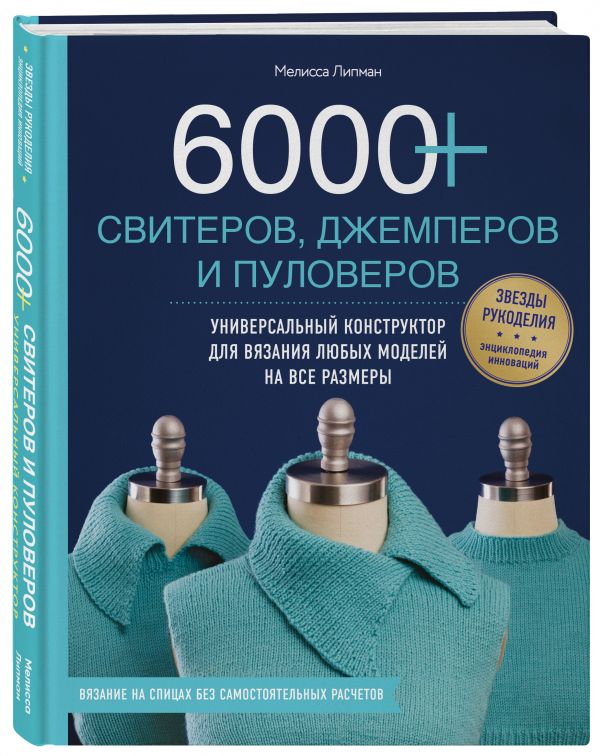 6000+ свитеров, джемперов и пуловеров. Универсальный конструктор для вязания любых моделей на все размеры 6000+ свитеров, джемперов и пуловеров. Универсальный конструктор для вязания любых моделей на все размеры Липман М.