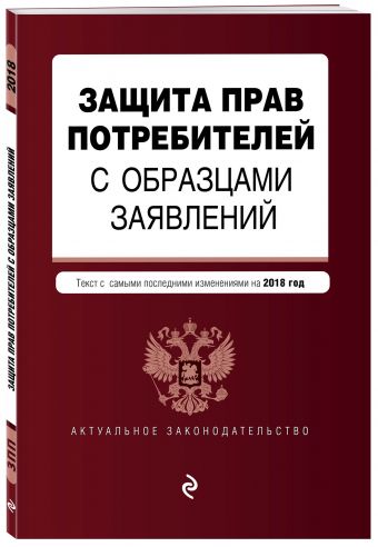 Защита прав потребителей с образцами заявлений. Текст с самыми последними изм. и доп. на 2018 г. Защита прав потребителей с образцами заявлений. Текст с самыми последними изм. и доп. на 2018 г.