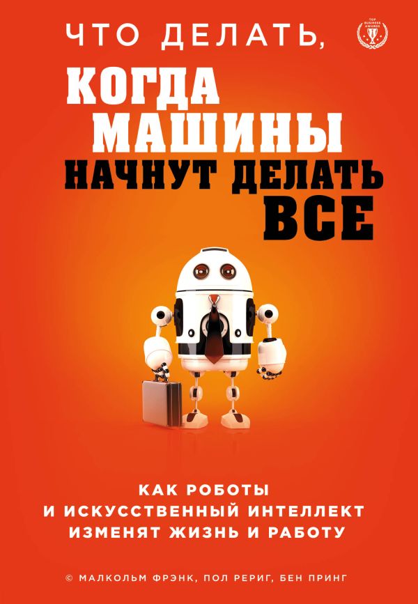 Zakazat.ru: Что делать, когда машины начнут делать все. Как роботы и искусственный интеллект изменят жизнь и работу. Фрэнк Малкольм, Рериг Пол, Принг Бен