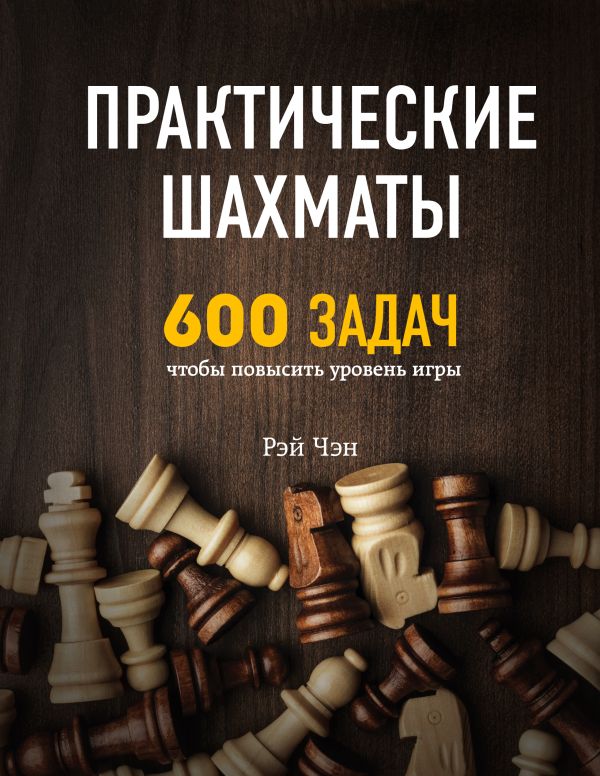 Практические шахматы: 600 задач, чтобы повысить уровень игры. Чэн Рэй