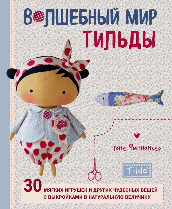 Финнангер Тоне - Волшебный мир Тильды: 30 мягких игрушек и других чудесных вещей с выкройками в натуральную величину