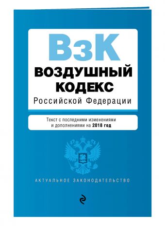 Воздушный кодекс Российской Федерации. Текст с посл. изм. и доп. на 2018 г. Воздушный кодекс Российской Федерации. Текст с посл. изм. и доп. на 2018 г.