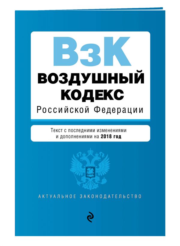 Воздушный кодекс Российской Федерации. Текст с посл. изм. и доп. на 2018 г. Воздушный кодекс Российской Федерации. Текст с посл. изм. и доп. на 2018 г.