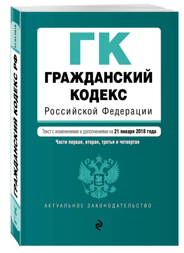 Гражданский кодекс Российской Федерации. Части первая, вторая, третья и четвертая. Текст с изм. и доп. на 21 января 2018 г. Гражданский кодекс Российской Федерации. Части первая, вторая, третья и четвертая. Текст с изм. и доп. на 21 января 2018 г.