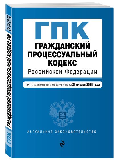 Гражданский процессуальный кодекс Российской Федерации. Текст с изм. и доп. на 21 января 2018 г. - фото 1