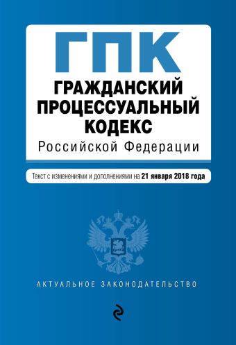 Гражданский процессуальный кодекс Российской Федерации. Текст с изм. и доп. на 21 января 2018 г. гражданский кодекс рф на 21 января 2018 г