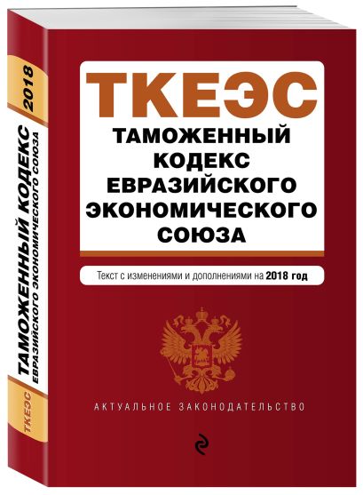Таможенный кодекс Евразийского экономического союза. Текст с изм. и доп. на 2018 г. - фото 1