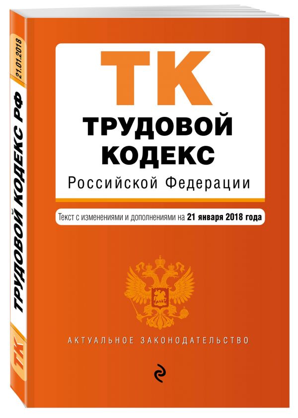 Трудовой кодекс Российской Федерации. Текст с изм. и доп. на 21 января 2018 г. Трудовой кодекс Российской Федерации. Текст с изм. и доп. на 21 января 2018 г.
