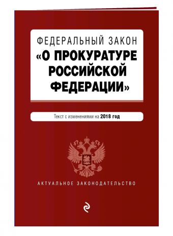 Федеральный закон "О прокуратуре Российской Федерации". Текст с изм. и доп. на 2018 г. Федеральный закон "О прокуратуре Российской Федерации". Текст с изм. и доп. на 2018 г.