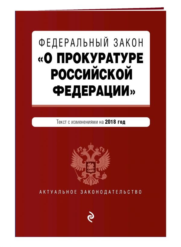Федеральный закон "О прокуратуре Российской Федерации". Текст с изм. и доп. на 2018 г. Федеральный закон "О прокуратуре Российской Федерации". Текст с изм. и доп. на 2018 г.