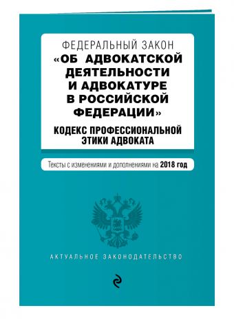 Федеральный закон "Об адвокатской деятельности и адвокатуре в Российской Федерации". "Кодекс профессиональной этики адвоката". Тексты с изм. и доп. на 2018 год Федеральный закон "Об адвокатской деятельности и адвокатуре в Российской Федерации". "Кодекс профессиональной этики адвоката". Тексты с изм. и доп. на 2018 год