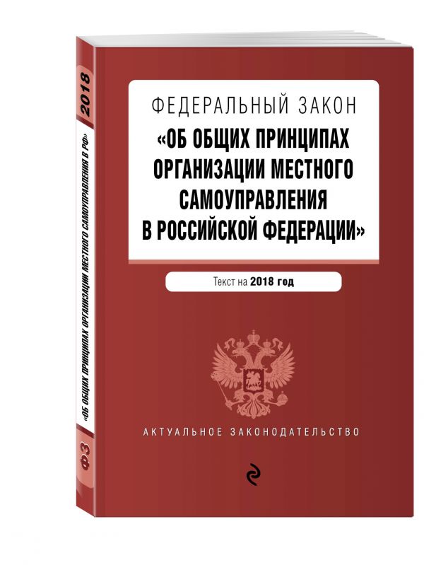 Федеральный закон "Об общих принципах организации местного самоуправления в Российской Федерации". Текст с изм. и доп. на 2018 г. Федеральный закон "Об общих принципах организации местного самоуправления в Российской Федерации". Текст с изм. и доп. на 2018 г.