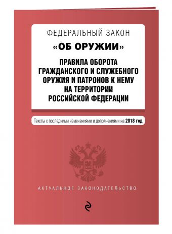Федеральный закон "Об оружии". Правила оборота гражданского и служебного оружия и патронов к нему на территории РФ. Тексты с изм. на 2018 г. Федеральный закон "Об оружии". Правила оборота гражданского и служебного оружия и патронов к нему на территории РФ. Тексты с изм. на 2018 г.