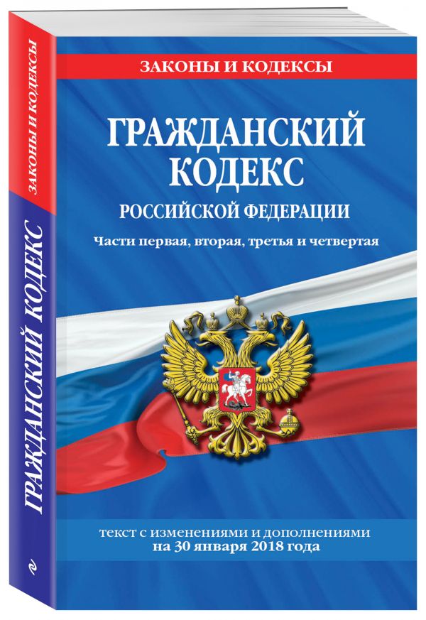 Гражданский кодекс Российской Федерации. Части первая, вторая, третья и четвертая: текст с изменениями и дополнениями на 21 января 2018 г. Гражданский кодекс Российской Федерации. Части первая, вторая, третья и четвертая: текст с изменениями и дополнениями на 21 января 2018 г.