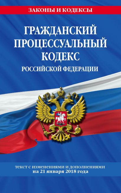 Гражданский процессуальный кодекс Российской Федерации: текст с изменениями и дополнениями на 21 января 2018 г. - фото 1