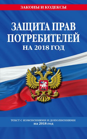 Закон РФ "О защите прав потребителей": текст с посл. изм. на 2018 год